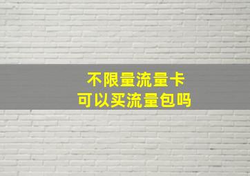 不限量流量卡可以买流量包吗