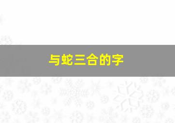 与蛇三合的字