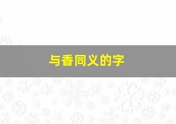 与香同义的字