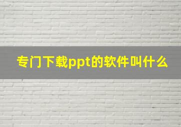 专门下载ppt的软件叫什么