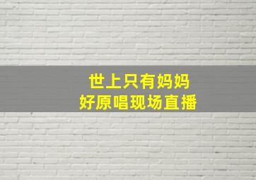 世上只有妈妈好原唱现场直播