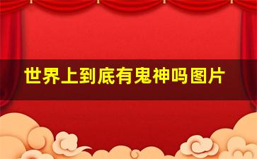 世界上到底有鬼神吗图片