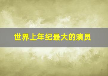 世界上年纪最大的演员