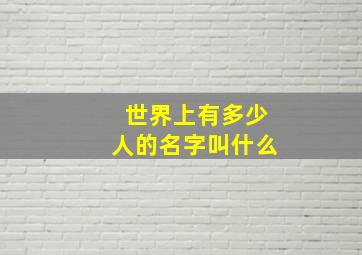 世界上有多少人的名字叫什么