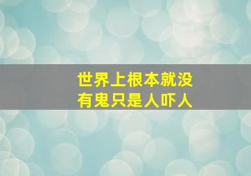 世界上根本就没有鬼只是人吓人