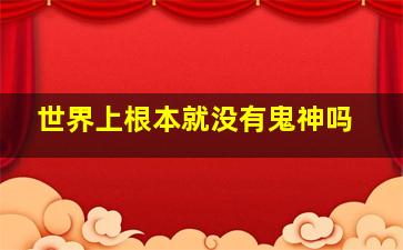 世界上根本就没有鬼神吗