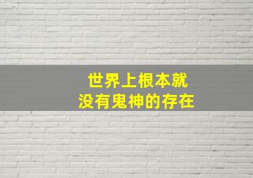 世界上根本就没有鬼神的存在