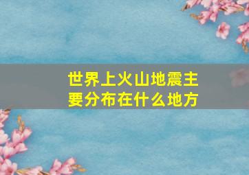 世界上火山地震主要分布在什么地方