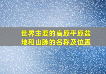 世界主要的高原平原盆地和山脉的名称及位置