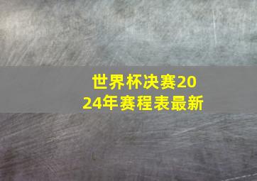 世界杯决赛2024年赛程表最新