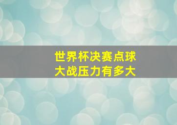 世界杯决赛点球大战压力有多大