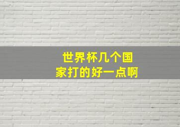 世界杯几个国家打的好一点啊