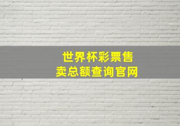 世界杯彩票售卖总额查询官网