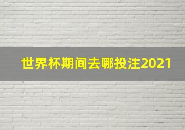 世界杯期间去哪投注2021