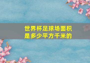 世界杯足球场面积是多少平方千米的