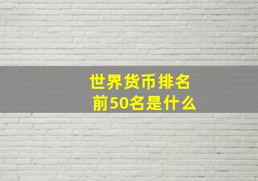 世界货币排名前50名是什么