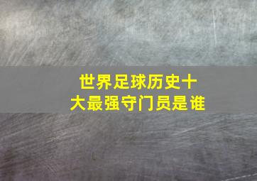 世界足球历史十大最强守门员是谁