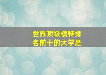 世界顶级模特排名前十的大学是