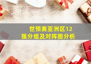 世预赛亚洲区12强分组及对阵图分析