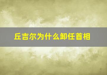 丘吉尔为什么卸任首相