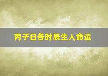 丙子日各时辰生人命运