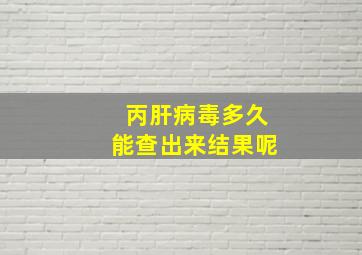 丙肝病毒多久能查出来结果呢