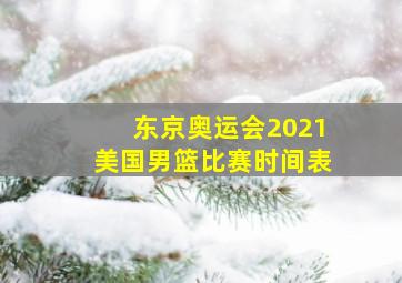 东京奥运会2021美国男篮比赛时间表