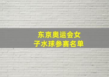 东京奥运会女子水球参赛名单