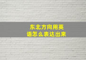 东北方向用英语怎么表达出来