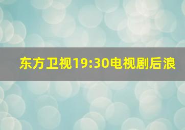 东方卫视19:30电视剧后浪