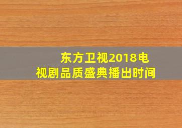 东方卫视2018电视剧品质盛典播出时间