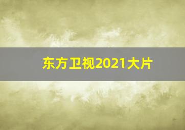 东方卫视2021大片