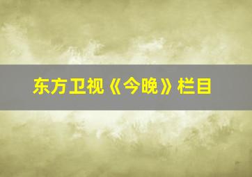 东方卫视《今晚》栏目