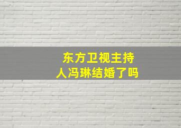 东方卫视主持人冯琳结婚了吗