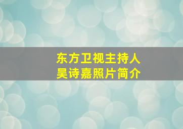 东方卫视主持人吴诗嘉照片简介