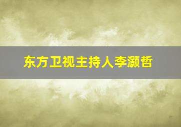 东方卫视主持人李灏哲