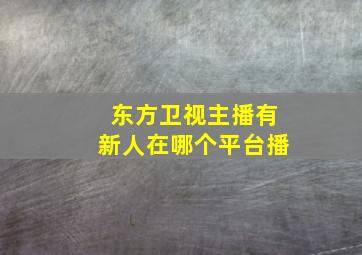 东方卫视主播有新人在哪个平台播