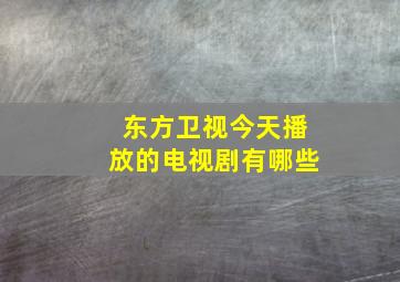 东方卫视今天播放的电视剧有哪些