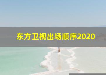 东方卫视出场顺序2020