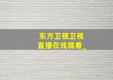 东方卫视卫视直播在线观看_