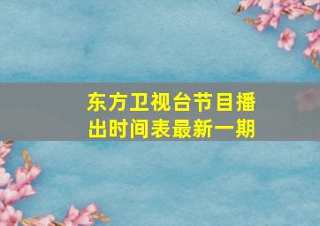 东方卫视台节目播出时间表最新一期