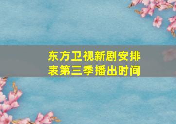 东方卫视新剧安排表第三季播出时间