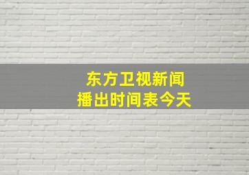 东方卫视新闻播出时间表今天