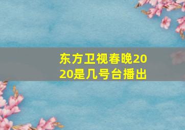 东方卫视春晚2020是几号台播出