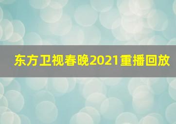 东方卫视春晚2021重播回放