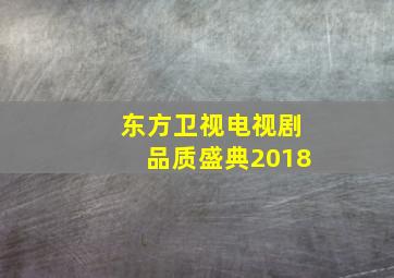 东方卫视电视剧品质盛典2018