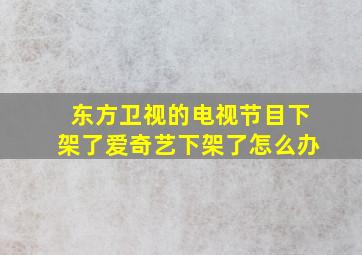 东方卫视的电视节目下架了爱奇艺下架了怎么办