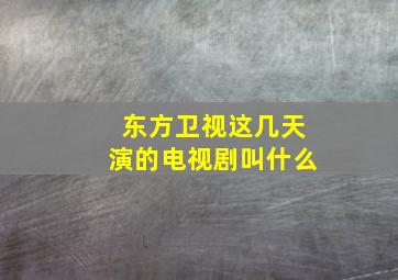 东方卫视这几天演的电视剧叫什么