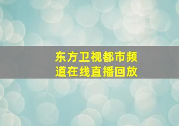 东方卫视都市频道在线直播回放