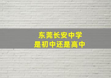 东莞长安中学是初中还是高中